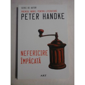    Nefericire  impacata  -  Peter  HANDKE (Premiul Nobel pentru literatura)  